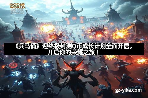 《兵马俑》迎终极封测Q币成长计划全面开启，开启你的荣耀之旅！